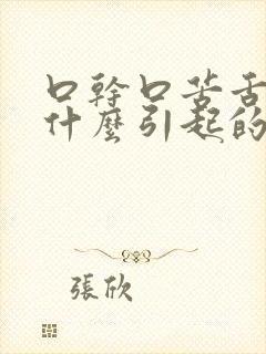 口干口苦舌燥是什么引起的