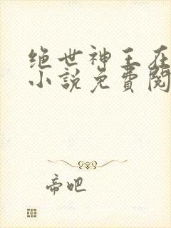 绝世神王在都市小说免费阅读全文