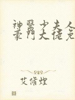 神医少夫人错嫁豪门大佬免费全集