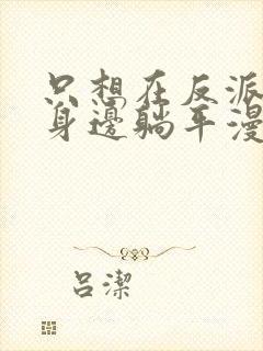 只想在反派爸爸身边躺平漫画免费阅读下拉式