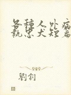 各种人外病娇偏执忠犬短篇合集