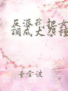反派我把女主们调成大怨种