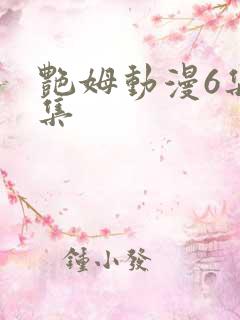 艳姆动漫6集全集