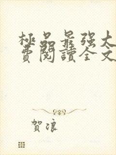 极品最强大少免费阅读全文