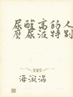 尿酸高的人为什么尿液特别多泡沫