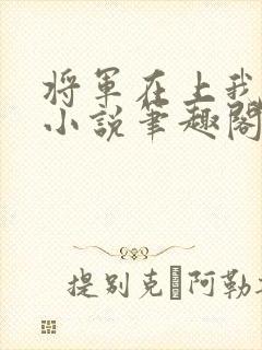 将军在上我在下小说笔趣阁