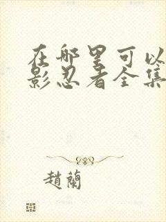 在哪里可以看火影忍者全集动漫