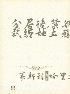 分居后,禁欲总裁缠她上瘾短剧免费观看