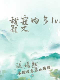 甜宠肉多1v1宠文