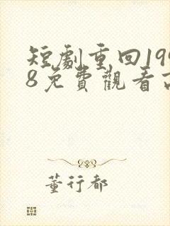 短剧重回1998免费观看高清