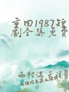 重回1987短剧全集免费观看高清