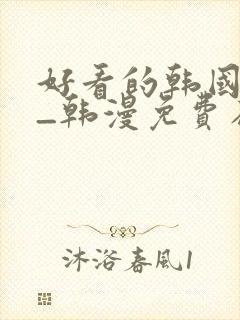 好看的韩国漫画_韩漫免费在线阅读