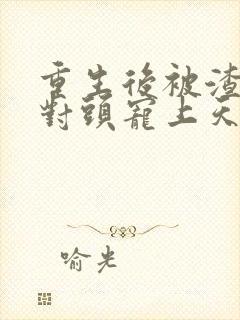 重生后被渣男死对头宠上天下