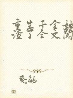 重生千金她又虐渣了全文阅读