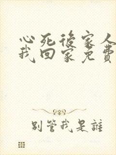 心死后家人跪求我回家免费全集