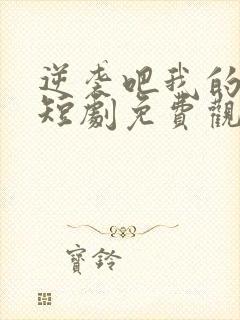 逆袭吧我的儿子短剧免费观看全集