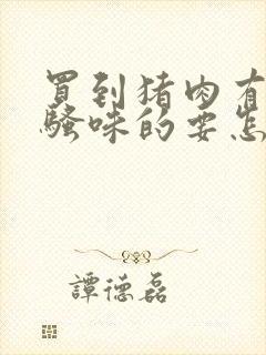 买到猪肉有那种骚味的要怎么处理