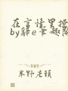 在言情里撩直男by辞e笔趣阁全文免费阅读