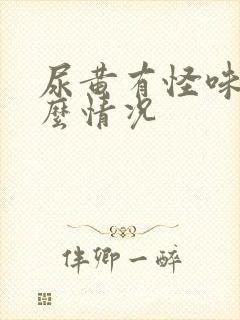 尿黄有怪味是什么情况