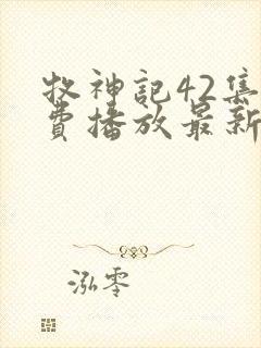 牧神记42集免费播放最新章节更新