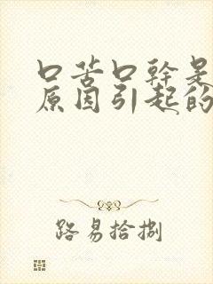 口苦口干是什么原因引起的 怎么治疗