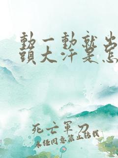 动一动就出汗满头大汗是怎么回事