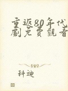 重返80年代短剧免费观看