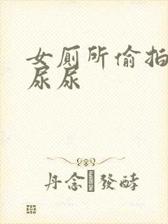 女厕所偷拍女生尿尿