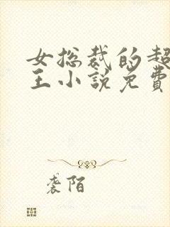 女总裁的超级兵王小说免费阅读