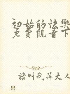 初始的快乐漫画免费观看下拉式