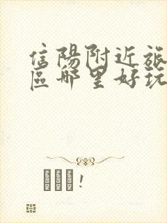 信阳附近旅游景区哪里好玩自驾游