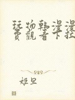 玩物韩漫漫画免费观看下拉式