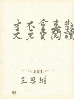 才不会喜欢你全文免费阅读