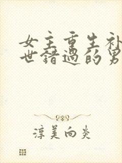 女主重生补偿前世错过的男主