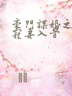 豪门谋婚之大佬宠妻入骨