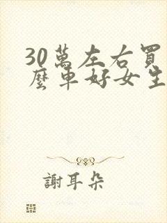 30万左右买什么车好女生最新推荐