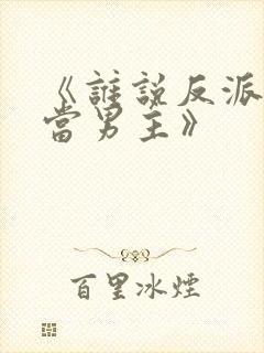 《谁说反派不能当男主》