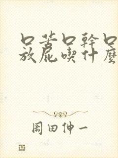 口苦口干口臭爱放屁吃什么药