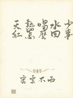 天热喝水少尿发红怎么回事