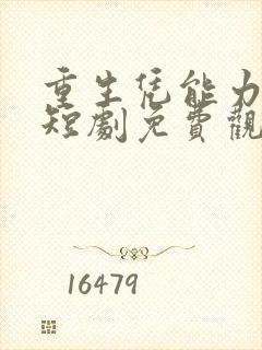 重生凭能力逆袭短剧免费观看