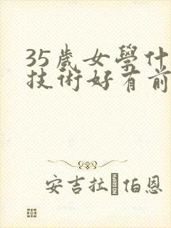 35岁女学什么技术好有前景