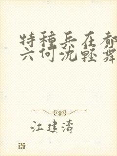 特种兵在都市陈六何沈轻舞最新章节