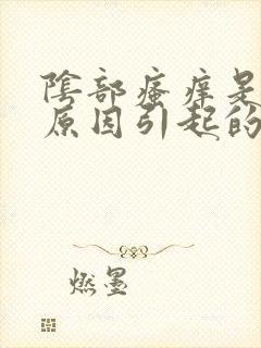 阴部瘙痒是什么原因引起的