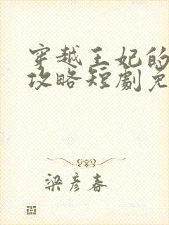 穿越王妃的逆袭攻略短剧免费观看