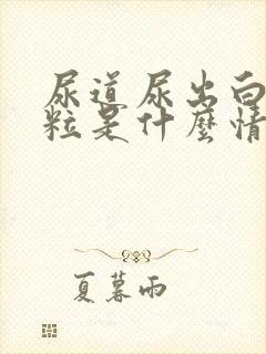 尿道尿出白色颗粒是什么情况