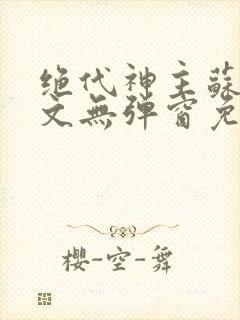 绝代神主苏莫全文无弹窗免费阅读