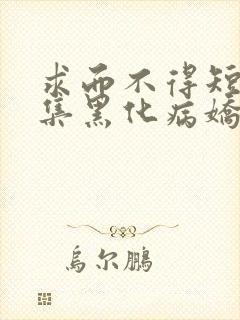 求而不得短篇合集黑化病娇快穿文