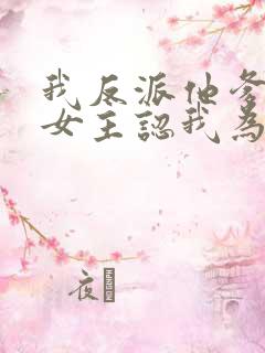 我反派他爹开局女主认我为爹