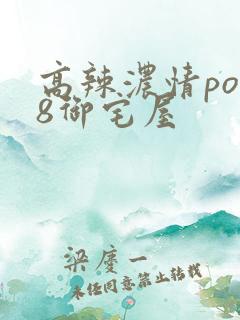 高辣浓情po18御宅屋