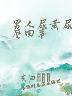 男人尿黄尿是怎么回事